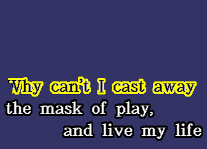 WWEWW

the mask of play,
and live my life