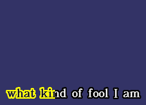 mmd of fool I am