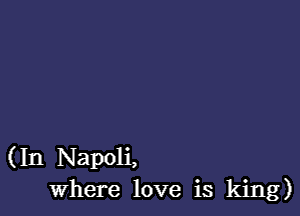 (In Napoli,
where love is king)