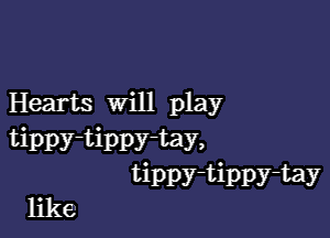 Hearts Will play

tippy-tippy-tay,
tippy-tippy-tay

like