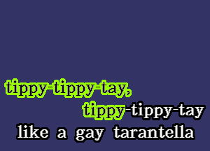 th4tippy ta?
like a gay tarantella