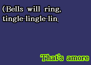 (Bells will ring,
tingle-lingleljm

m...