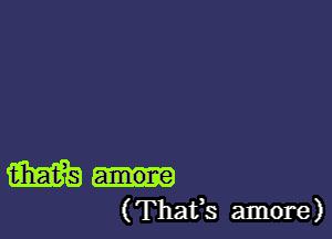 m
( That's amore)