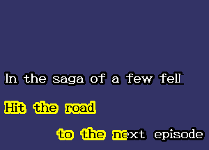 In the saga of a few fell

(3319
(E (319 EI-gxt episode