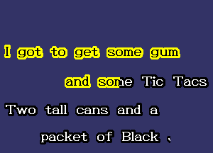 13wa

aim we Tic Tacs

Two tall cans and a

packet of Black