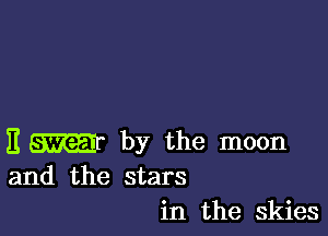 E m by the moon
and the stars

in the Skies