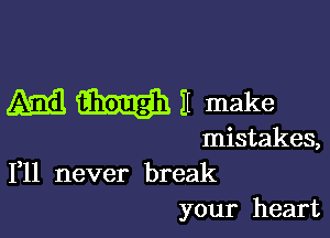 A33 WE make

mistakes,
1,11 never break

your heart