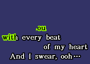 (01!!

m every beat
of my heart

And I swear, ooh-