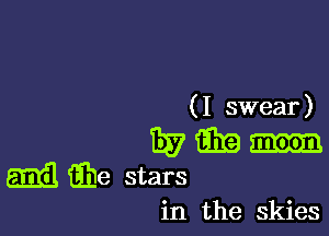 ( I swear)

1517 i339
Ema iEe stars

in the Skies