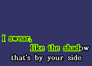 E swean,

LEE EEG) MW
thafs by your side