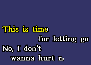 This is time

for letting go
No, I don t
wanna hurt nn