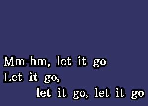 Mm-hm, let it go
Let it go,
let it go, let it go