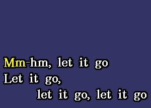 Mm-hm, let it go
Let it go,
let it go, let it go