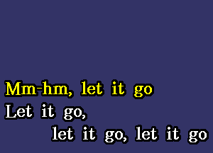 Mm-hm, let it go
Let it go,
let it go, let it go