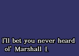 F11 bet you never heard
of Marshall I