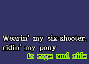 Wearin, my six-shooter,

ridin, my pony
m)