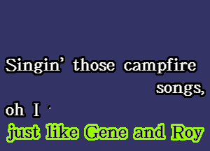 Singin, those campfire

songs,
oh I '

WWW