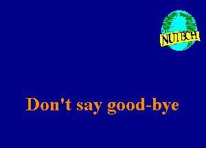 Don't say good-bye