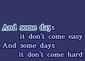 4533-6553

it don,t come easy
And some days
it don,t come hard