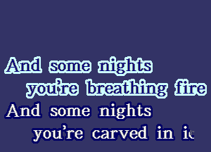 Mum
mummy

And some nights
you,re carved in ik