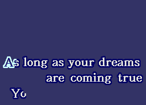 A65 long as your dreams
are coming true

Yo