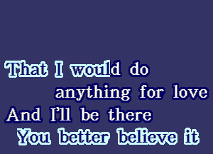 WEmd do

anything for love
And F11 be there

mmmm