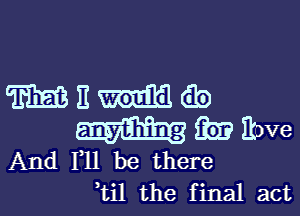 WEII db

iii)? Ebve
And 111 be there
ti1 the final act