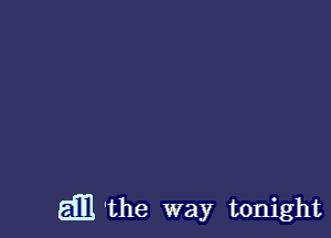 am 'the way tonight