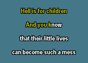 Hell is for children

And you know

that their little lives

can become such a mess
