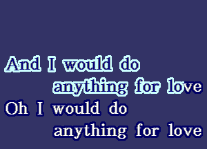 435113 E Eb
iii? Ibve
Oh I would do
anything for love