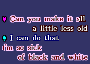 m m EB all
a little less 01d
9 I can do that
11131 mg
eff mm M WEEK?