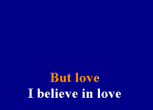 But love
I believe in love