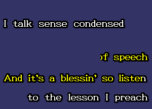 I talk sense condensed

)f Speech

And i133 a bleSSiN SO listen

to the lesson I preach