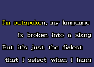 Pm outspoken, my language
is broken into 8 Slang
But i198 just the dialect

that I select when I hang