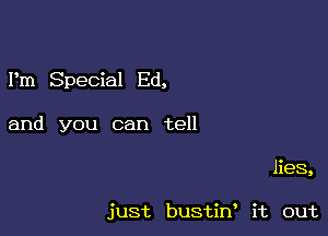 Pm Special Ed,

and you can tell
lies,

just bustiw it out