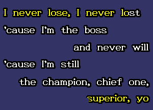 I never lose, I never lost
bause Pm the boss
and never will

bause Pm still

the Champion, Chief one,

superior, yo