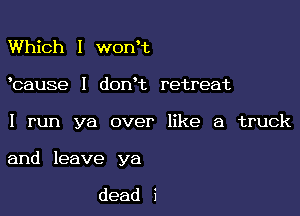 Which I won t

bause I donHz retreat

I run ya over like a truck

and leave ya

dead i