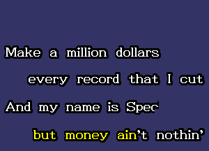 Make a million dollars

every record that I out
And my name is Spec

but money ainHz nothiw