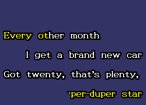 Every other month

I get a brand new car

Got twenty, thafs plenty,

'per-duper star