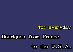 for everyday

Boutiques from France

to the U.S.A.