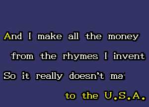 And I make all the money
from the rhymes I invent

So it really doesntt me-

to the U.S.A.