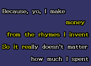 Because, yo, I make

money
from the rhymes I invent
So it really doesnIt matter

how much I Spent