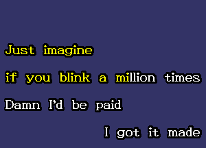 Just imagine

if you blink a million times

Damn I'd be paid

I got it made