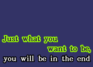 mm
mwh
you Will be in the end