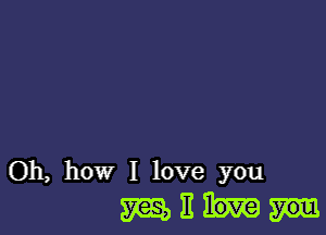 Oh, how I love you
5m, 11