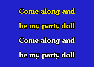 Come along and

be my party doll

Come along and

be my party doll