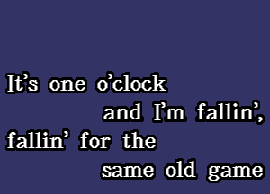 IVS one dclock

and Fm f allinZ

fallin for the
same old game