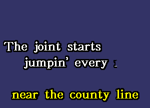 The joint starts

jumpin, every -

near the county line