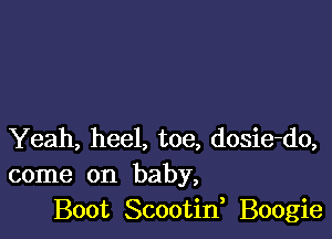 Yeah, heel, toe, dosie-do,
come on baby,
Boot Scootid Boogie