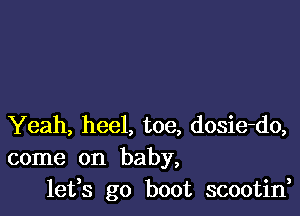 Yeah, heel, toe, dosie-do,
come on baby,
lefs go boot scootin,